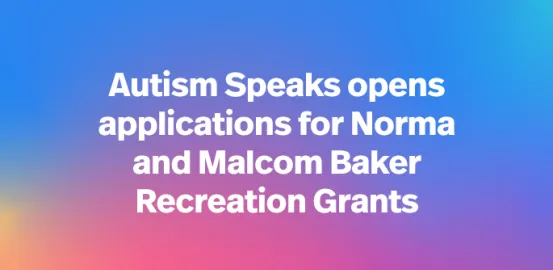 Autism Speaks opens applications for Norma and Malcom Baker Recreation Grants