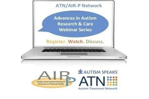 Advances in Autism Research & Care webinar series - sponsored by the Autism Speaks Autism Treatment Network in its role as the Autism Intervention Research Network for Physical Health