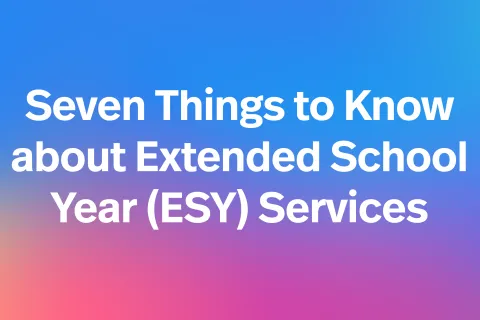 Seven Things to Know about Extended School Year (ESY) Services