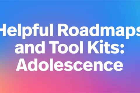 Helpful Roadmaps and Toolkits: Adolescence