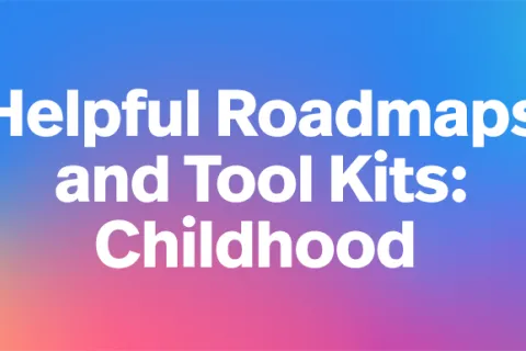 Helpful Roadmaps and Tool Kits: Childhood