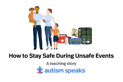 Cartoon family with emergency supplies next to them with the words, "How to stay safe during unsafe events: A teaching story" below them as well as the Autism Speaks logo.