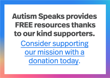 Autism Speaks provides free resources thank to our kind supporters. Consider supporting our mission with a donation today.